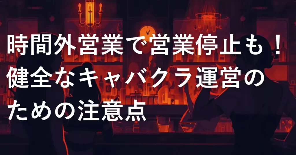 時間外営業で営業停止も！健全なキャバクラ運営のための注意点
